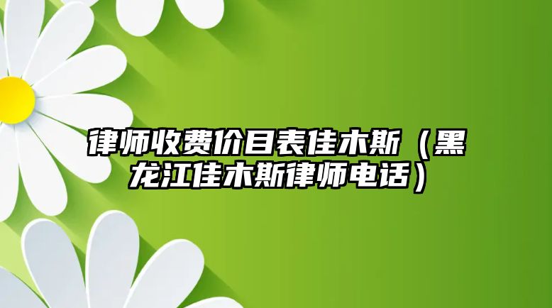 律師收費價目表佳木斯（黑龍江佳木斯律師電話）