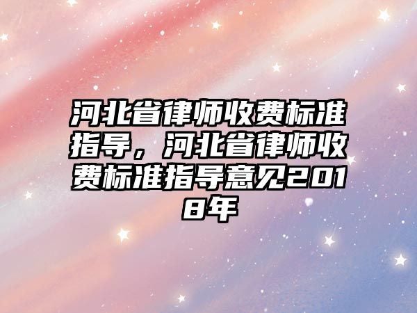 河北省律師收費標準指導，河北省律師收費標準指導意見2018年