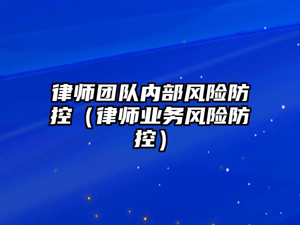 律師團隊內部風險防控（律師業務風險防控）