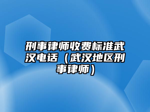 刑事律師收費標準武漢電話（武漢地區刑事律師）