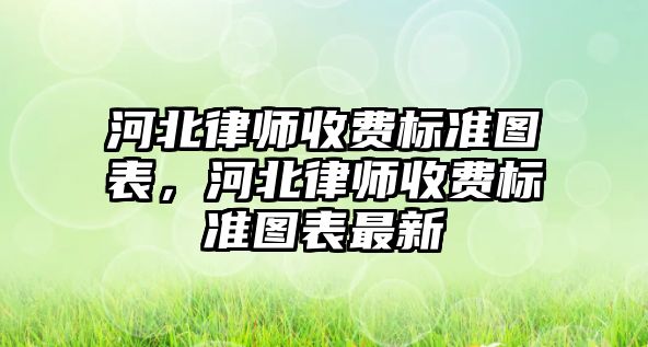 河北律師收費(fèi)標(biāo)準(zhǔn)圖表，河北律師收費(fèi)標(biāo)準(zhǔn)圖表最新