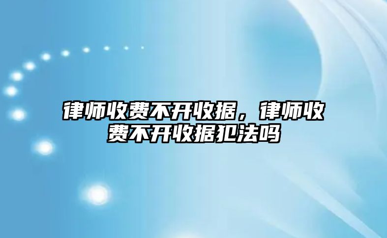 律師收費不開收據，律師收費不開收據犯法嗎