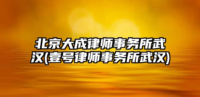 北京大成律師事務所武漢(壹號律師事務所武漢)