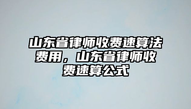 山東省律師收費(fèi)速算法費(fèi)用，山東省律師收費(fèi)速算公式