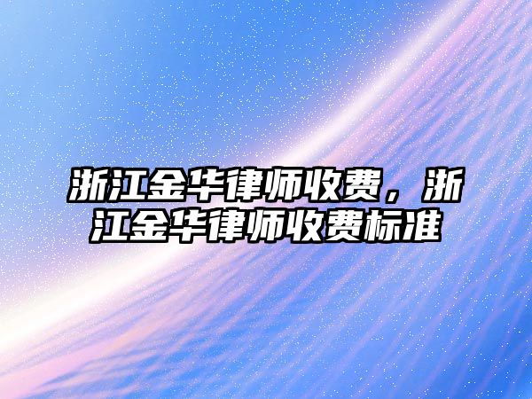 浙江金華律師收費，浙江金華律師收費標準