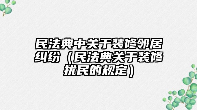 民法典中關于裝修鄰居糾紛（民法典關于裝修擾民的規定）