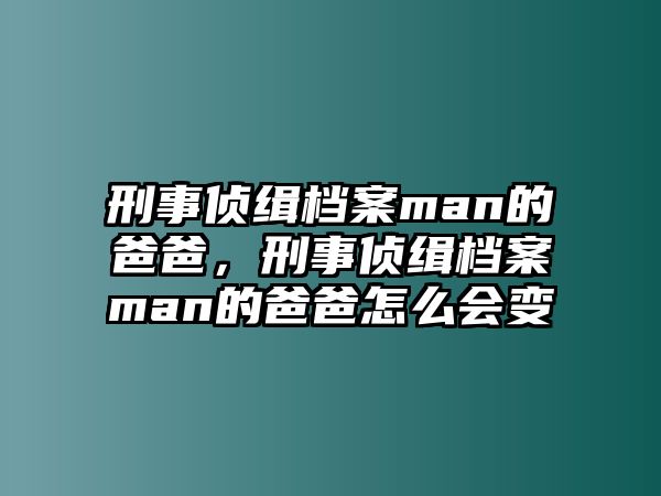 刑事偵緝檔案man的爸爸，刑事偵緝檔案man的爸爸怎么會變