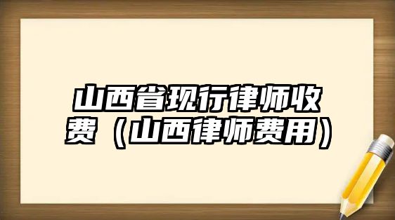 山西省現行律師收費（山西律師費用）