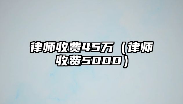 律師收費45萬（律師收費5000）