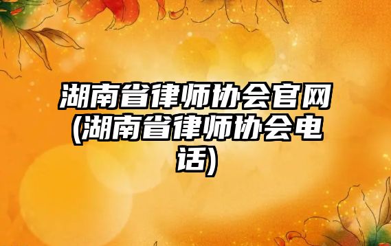 湖南省律師協會官網(湖南省律師協會電話)