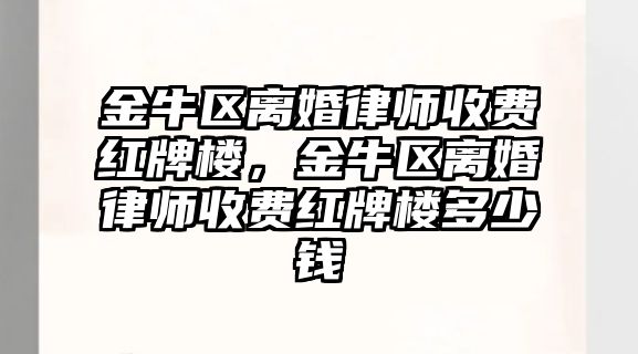 金牛區離婚律師收費紅牌樓，金牛區離婚律師收費紅牌樓多少錢