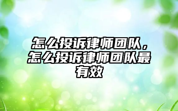 怎么投訴律師團隊，怎么投訴律師團隊最有效