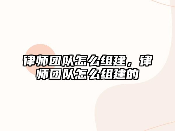 律師團隊怎么組建，律師團隊怎么組建的