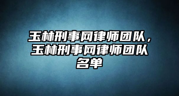 玉林刑事網律師團隊，玉林刑事網律師團隊名單