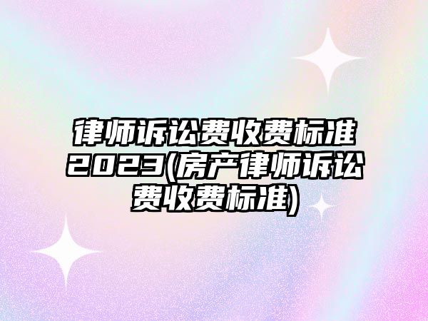 律師訴訟費(fèi)收費(fèi)標(biāo)準(zhǔn)2023(房產(chǎn)律師訴訟費(fèi)收費(fèi)標(biāo)準(zhǔn))