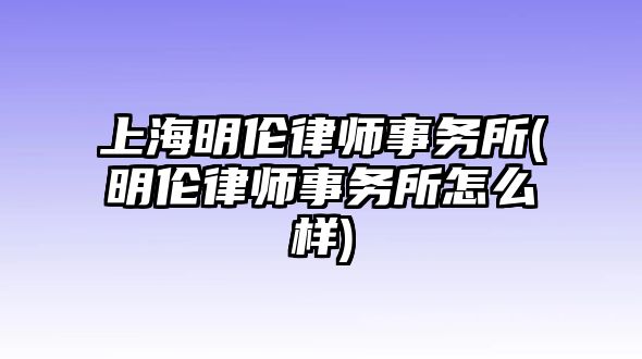 上海明倫律師事務所(明倫律師事務所怎么樣)