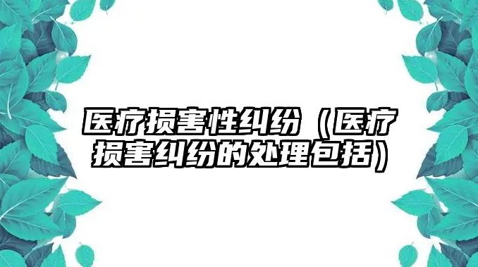 醫(yī)療損害性糾紛（醫(yī)療損害糾紛的處理包括）