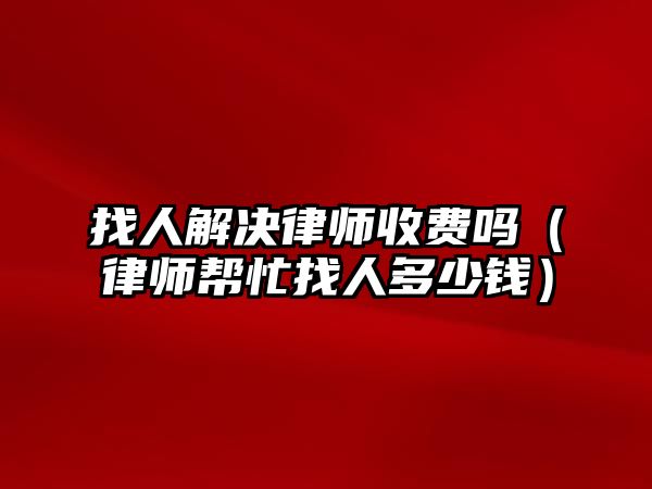 找人解決律師收費嗎（律師幫忙找人多少錢）