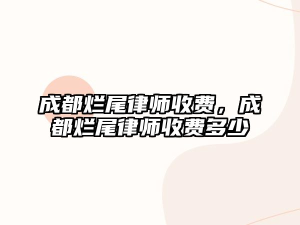 成都爛尾律師收費，成都爛尾律師收費多少