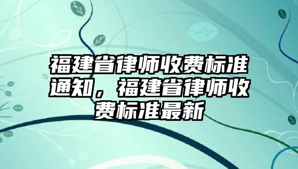 福建省律師收費標準通知，福建省律師收費標準最新