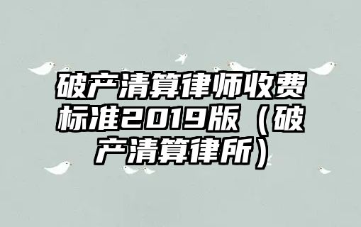 破產清算律師收費標準2019版（破產清算律所）