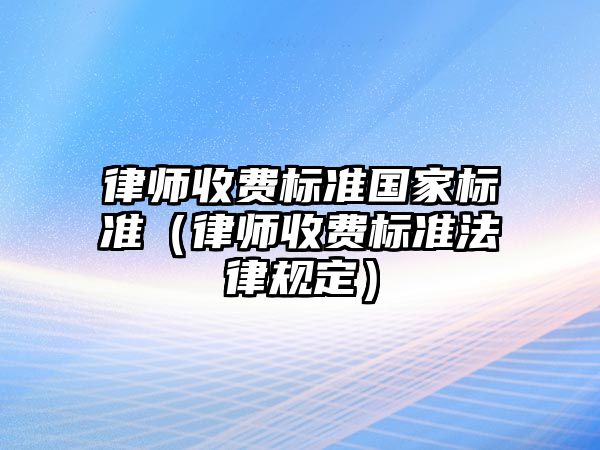 律師收費標準國家標準（律師收費標準法律規定）