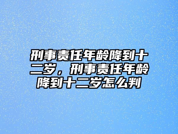 刑事責任年齡降到十二歲，刑事責任年齡降到十二歲怎么判