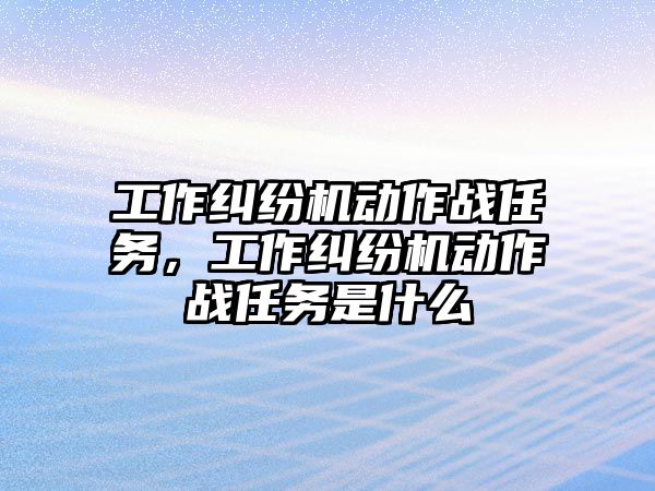 工作糾紛機動作戰任務，工作糾紛機動作戰任務是什么