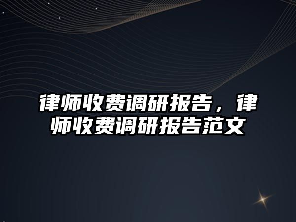 律師收費調研報告，律師收費調研報告范文