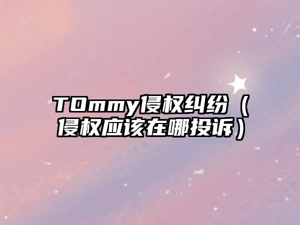 TOmmy侵權糾紛（侵權應該在哪投訴）