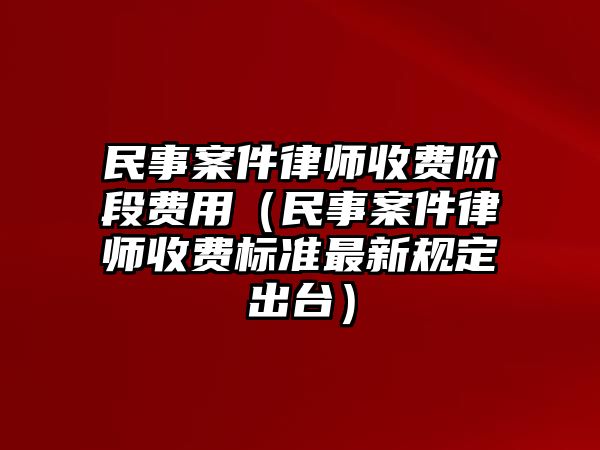 民事案件律師收費階段費用（民事案件律師收費標準最新規定出臺）