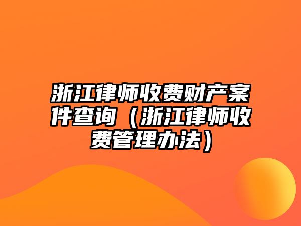 浙江律師收費財產案件查詢（浙江律師收費管理辦法）