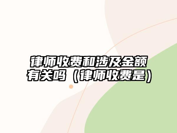 律師收費和涉及金額有關嗎（律師收費是）