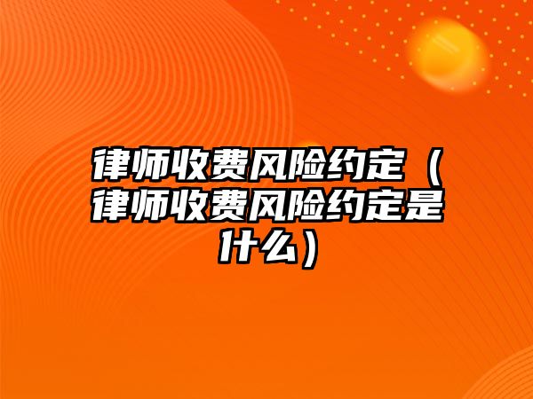 律師收費風險約定（律師收費風險約定是什么）