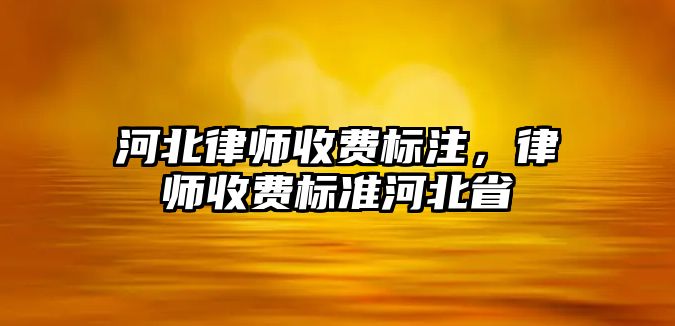 河北律師收費標注，律師收費標準河北省