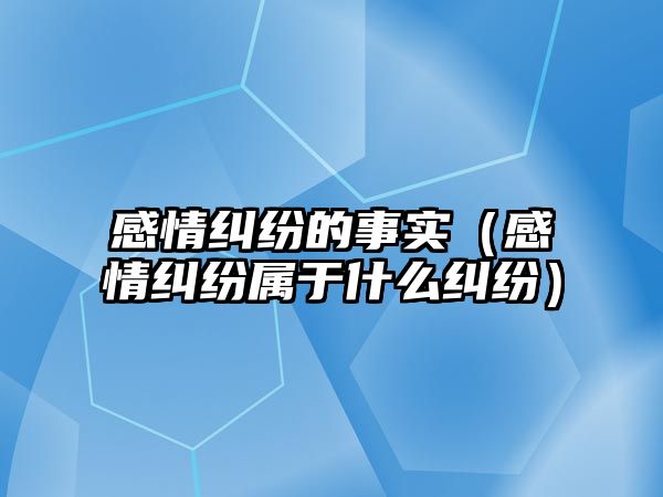 感情糾紛的事實（感情糾紛屬于什么糾紛）