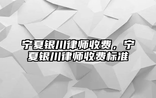 寧夏銀川律師收費(fèi)，寧夏銀川律師收費(fèi)標(biāo)準(zhǔn)