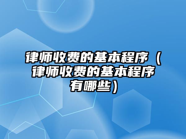 律師收費的基本程序（律師收費的基本程序有哪些）