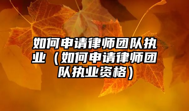 如何申請(qǐng)律師團(tuán)隊(duì)執(zhí)業(yè)（如何申請(qǐng)律師團(tuán)隊(duì)執(zhí)業(yè)資格）