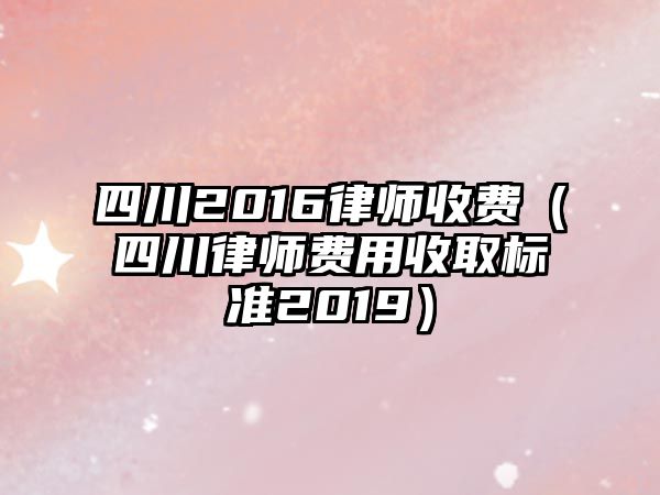 四川2016律師收費（四川律師費用收取標(biāo)準(zhǔn)2019）