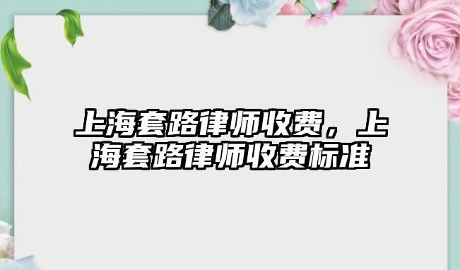 上海套路律師收費，上海套路律師收費標準