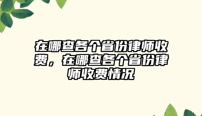 在哪查各個省份律師收費，在哪查各個省份律師收費情況