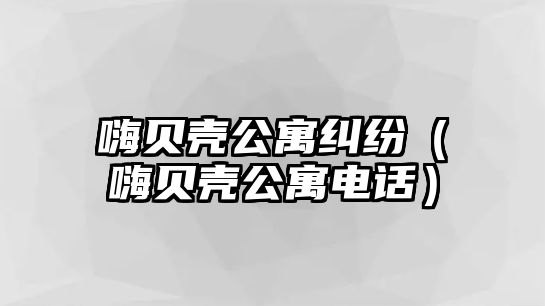 嗨貝殼公寓糾紛（嗨貝殼公寓電話）