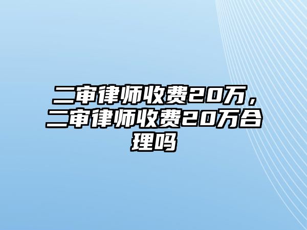 二審律師收費20萬，二審律師收費20萬合理嗎