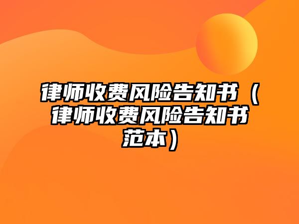 律師收費風險告知書（律師收費風險告知書范本）