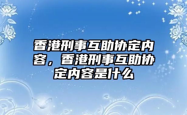 香港刑事互助協(xié)定內(nèi)容，香港刑事互助協(xié)定內(nèi)容是什么