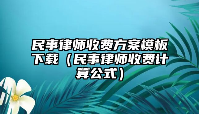 民事律師收費方案模板下載（民事律師收費計算公式）