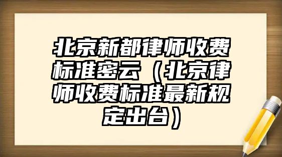 北京新都律師收費標準密云（北京律師收費標準最新規定出臺）