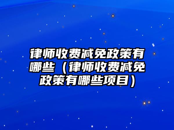 律師收費減免政策有哪些（律師收費減免政策有哪些項目）