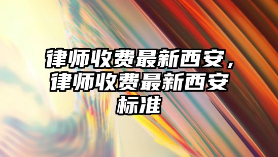 律師收費最新西安，律師收費最新西安標準